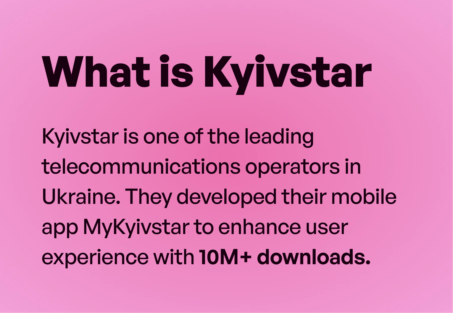 What is Kyivstar: Kyivstar is one of the leading telecommunications operators in Ukraine. They developed their mobile app MyKyivstar to enhance user experience, with 10M+ downloads.