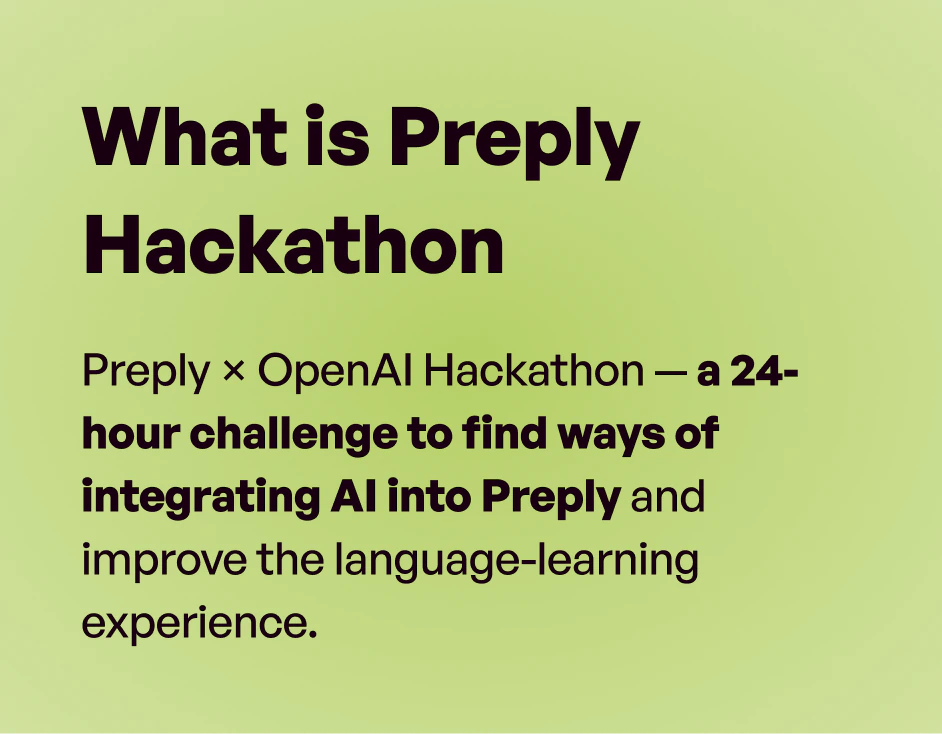 What is Preply Hackathon: Preply × OpenAI Hackathon — a 24-hour challenge to find ways of integrating AI into Preply and improve the language-learning experience.